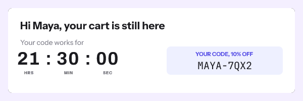 Hi Maya, your cart is still here, with 21 hours 30 minutes 00 seconds left and the code MAYA-7QX2