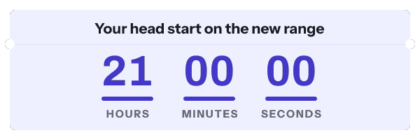VIP early access: Your head start on the new range, with its countdown